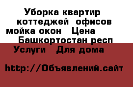 Уборка квартир, коттеджей, офисов,мойка окон › Цена ­ 1 000 - Башкортостан респ. Услуги » Для дома   